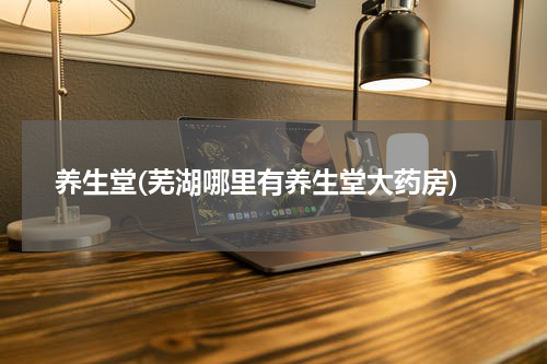 养生堂(芜湖哪里有养生堂大药房)