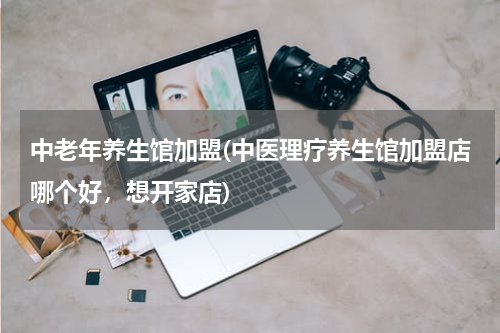 中老年养生馆加盟(中医理疗养生馆加盟店哪个好，想开家店)