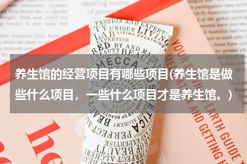 养生馆的经营项目有哪些项目(养生馆是做些什么项目，一些什么项目才是养生馆。)