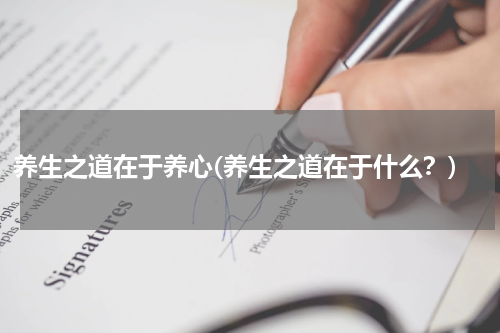 养生之道在于养心(养生之道在于什么？)