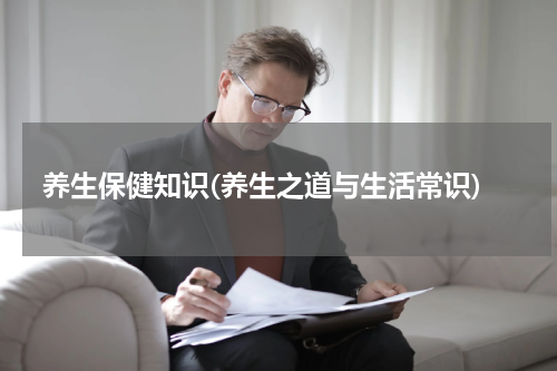 养生保健知识(养生之道与生活常识)