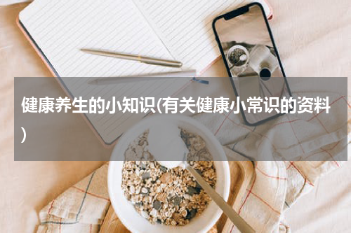 健康养生的小知识(有关健康小常识的资料)