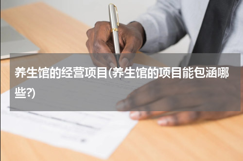 养生馆的经营项目(养生馆的项目能包涵哪些?)