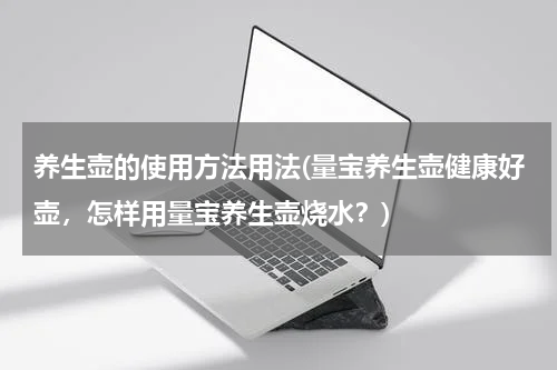 养生壶的使用方法用法(量宝养生壶健康好壶，怎样用量宝养生壶烧水？)