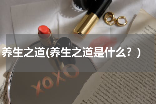 养生之道(养生之道是什么？)