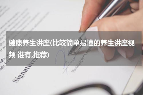 健康养生讲座(比较简单易懂的养生讲座视频 谁有,推荐)