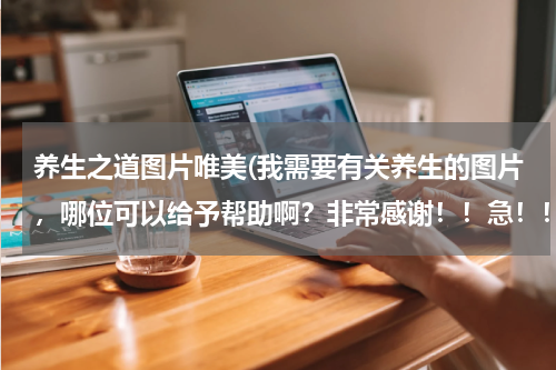 养生之道图片唯美(我需要有关养生的图片，哪位可以给予帮助啊？非常感谢！！急！！！)