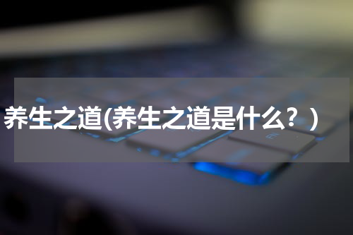 养生之道(养生之道是什么？)