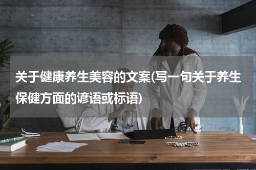 关于健康养生美容的文案(写一句关于养生保健方面的谚语或标语)