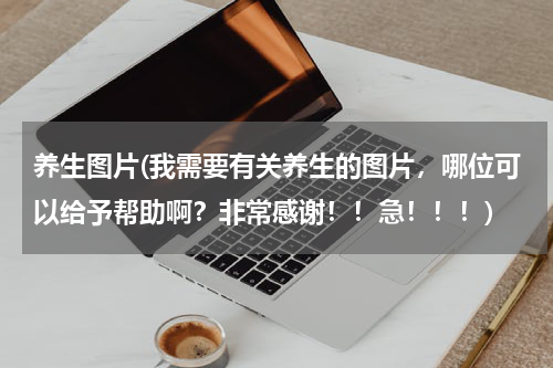 养生图片(我需要有关养生的图片，哪位可以给予帮助啊？非常感谢！！急！！！)