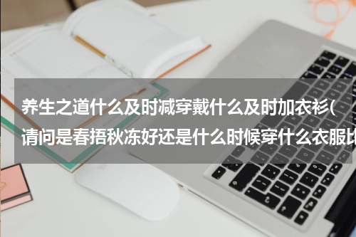 养生之道什么及时减穿戴什么及时加衣衫(请问是春捂秋冻好还是什么时候穿什么衣服比较好？)