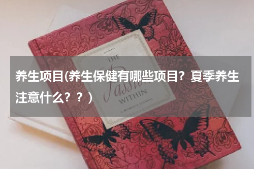 养生项目(养生保健有哪些项目？夏季养生注意什么？？)