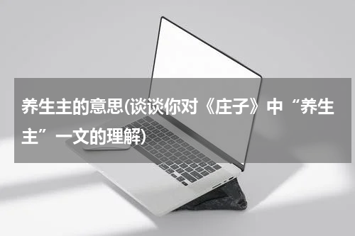 养生主的意思(谈谈你对《庄子》中“养生主”一文的理解)