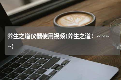 养生之道仪器使用视频(养生之道！~~~~)