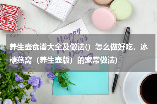 养生壶食谱大全及做法(）怎么做好吃，冰糖燕窝（养生壶版）的家常做法)