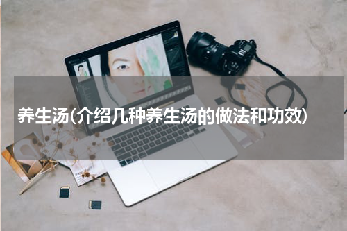 养生汤(介绍几种养生汤的做法和功效)