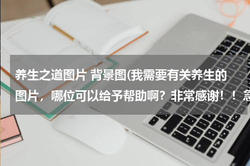 养生之道图片 背景图(我需要有关养生的图片，哪位可以给予帮助啊？非常感谢！！急！！！)