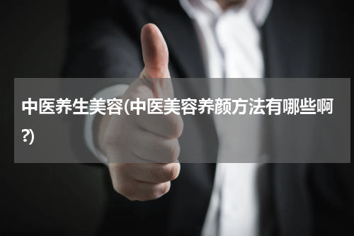 中医养生美容(中医美容养颜方法有哪些啊?)