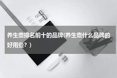 养生壶排名前十的品牌(养生壶什么品牌的好用些？)