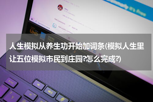 人生模拟从养生功开始加词条(模拟人生里让五位模拟市民到庄园?怎么完成?)