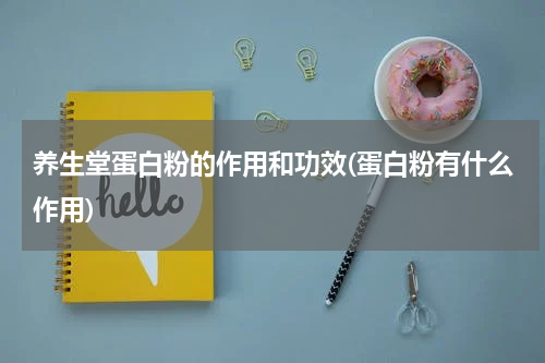 养生堂蛋白粉的作用和功效(蛋白粉有什么作用)