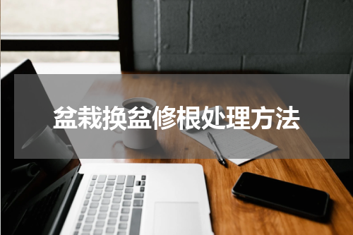盆栽换盆修根处理方法