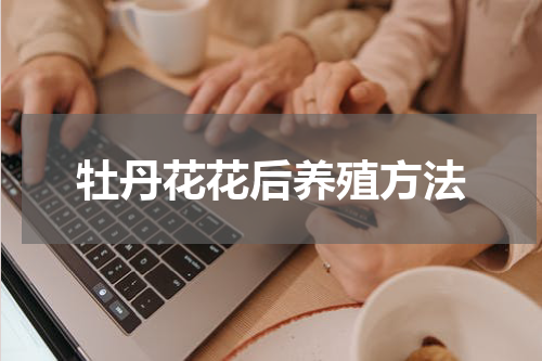 牡丹花花后养殖方法
