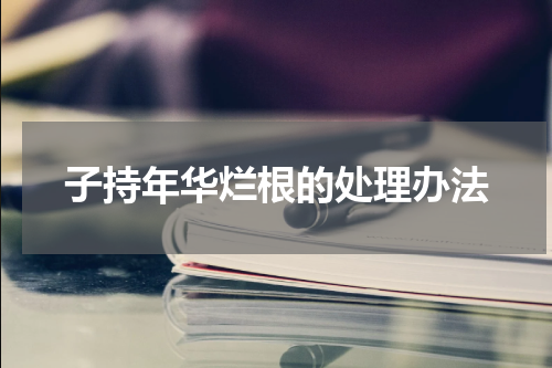 子持年华烂根的处理办法