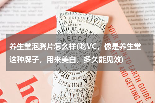 养生堂泡腾片怎么样(吃VC，像是养生堂这种牌子，用来美白，多久能见效)