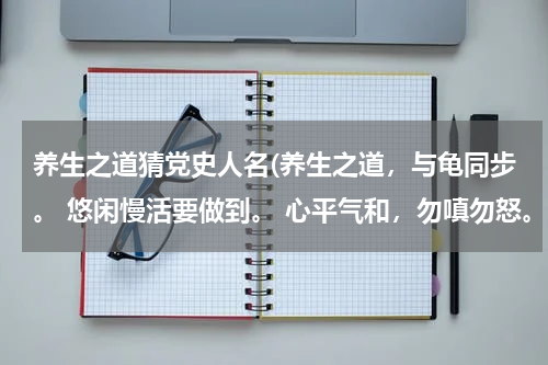 养生之道猜党史人名(养生之道，与龟同步。 悠闲慢活要做到。 心平气和，勿嗔勿怒。 不争不斗没烦恼！猜12生肖什么动物。)