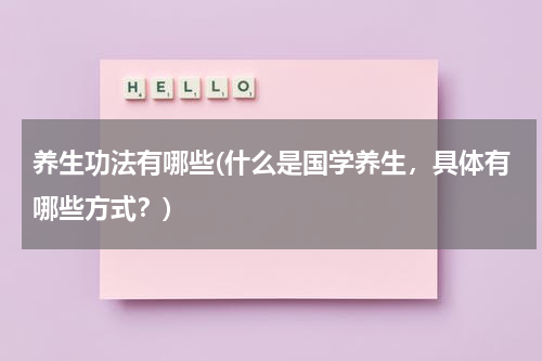 养生功法有哪些(什么是国学养生，具体有哪些方式？)