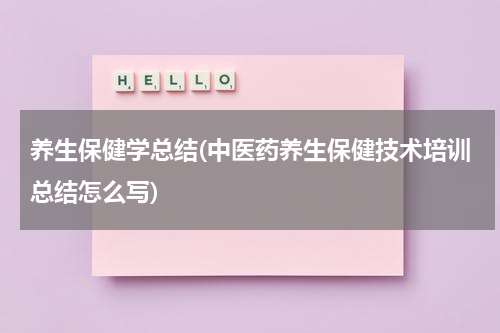养生保健学总结(中医药养生保健技术培训总结怎么写)