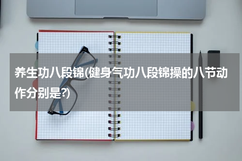 养生功八段锦(健身气功八段锦操的八节动作分别是?)