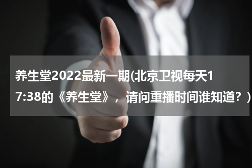 养生堂2022最新一期(北京卫视每天17:38的《养生堂》，请问重播时间谁知道？)