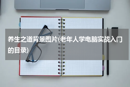 养生之道背景图片(老年人学电脑实战入门的目录)
