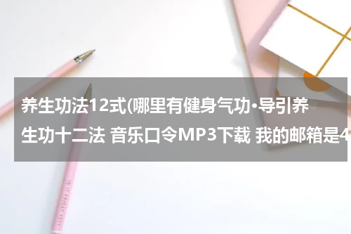 养生功法12式(哪里有健身气功·导引养生功十二法 音乐口令MP3下载 我的邮箱是470581856@qq．com　谢谢～)