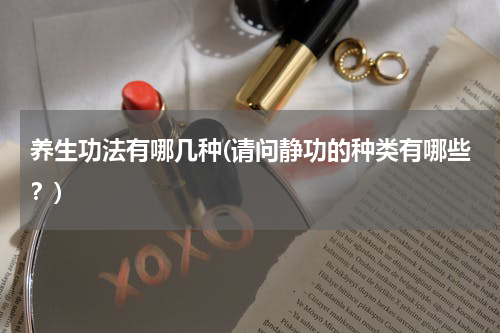 养生功法有哪几种(请问静功的种类有哪些？)