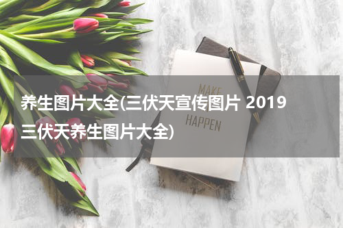 养生图片大全(三伏天宣传图片 2019三伏天养生图片大全)