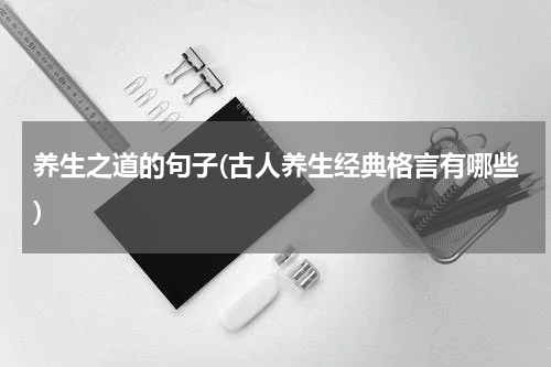养生之道的句子(古人养生经典格言有哪些)