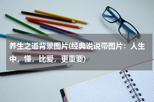 养生之道背景图片(经典说说带图片：人生中，懂，比爱，更重要)