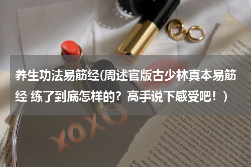 养生功法易筋经(周述官版古少林真本易筋经 练了到底怎样的？高手说下感受吧！)