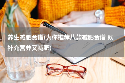 养生减肥食谱(为你推荐八款减肥食谱 既补充营养又减肥)