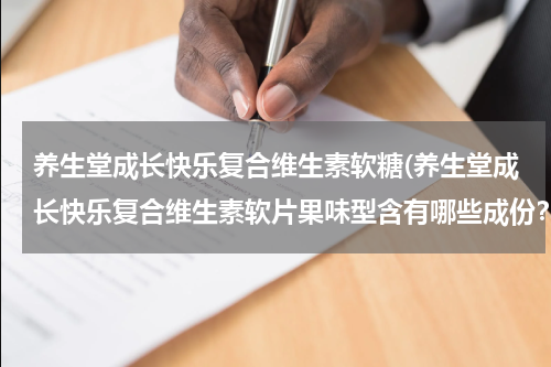 养生堂成长快乐复合维生素软糖(养生堂成长快乐复合维生素软片果味型含有哪些成份？)