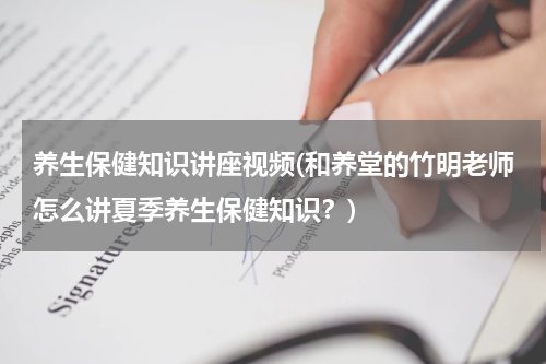 养生保健知识讲座视频(和养堂的竹明老师怎么讲夏季养生保健知识？)