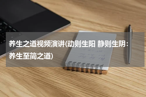 养生之道视频演讲(动则生阳 静则生阴：养生至简之道)