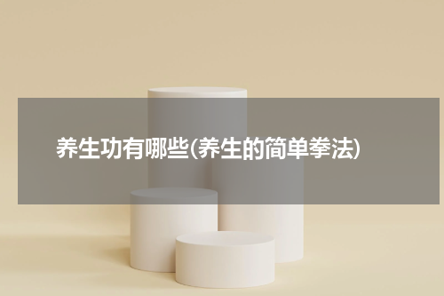 养生功有哪些(养生的简单拳法)