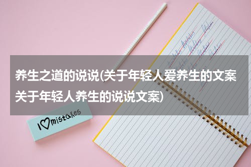 养生之道的说说(关于年轻人爱养生的文案关于年轻人养生的说说文案)