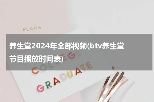 养生堂2024年全部视频(btv养生堂节目播放时间表)