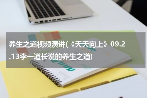 养生之道视频演讲(《天天向上》09.2.13李一道长说的养生之道)