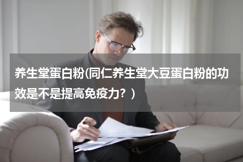 养生堂蛋白粉(同仁养生堂大豆蛋白粉的功效是不是提高免疫力？)